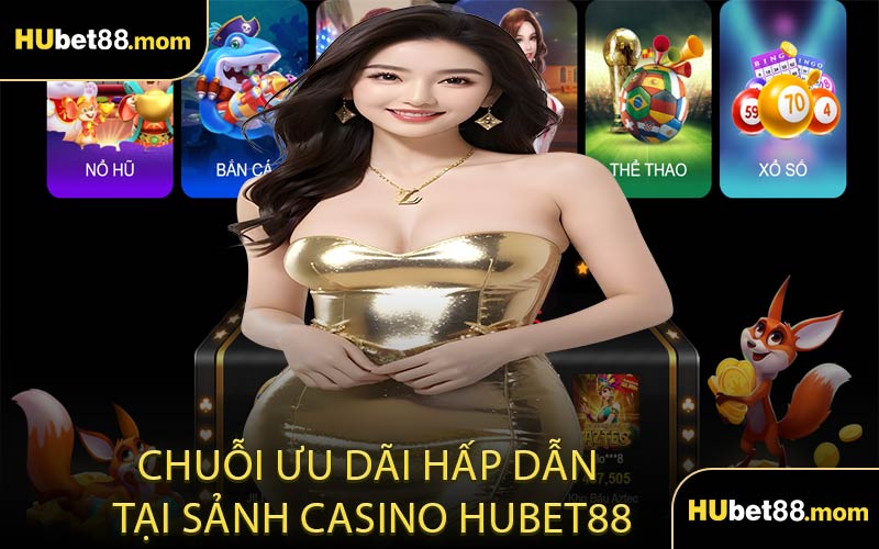 Chuỗi Ưu Dãi Hấp Dẫn Tại Sảnh Casino HUBET88