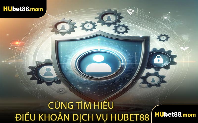 Cùng Tìm Hiểu Điều Khoản Dịch Vụ HUBET88