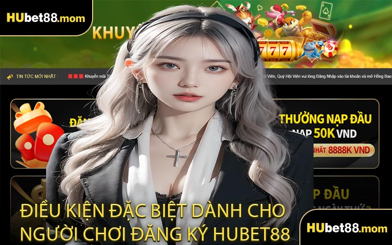 Điều Kiện Đặc Biệt Dành Cho Người Chơi Đăng Ký HUBET88