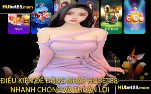 Điều Kiện Để Đăng Nhập HUBET88 Nhanh Chóng và Thuận Lợi