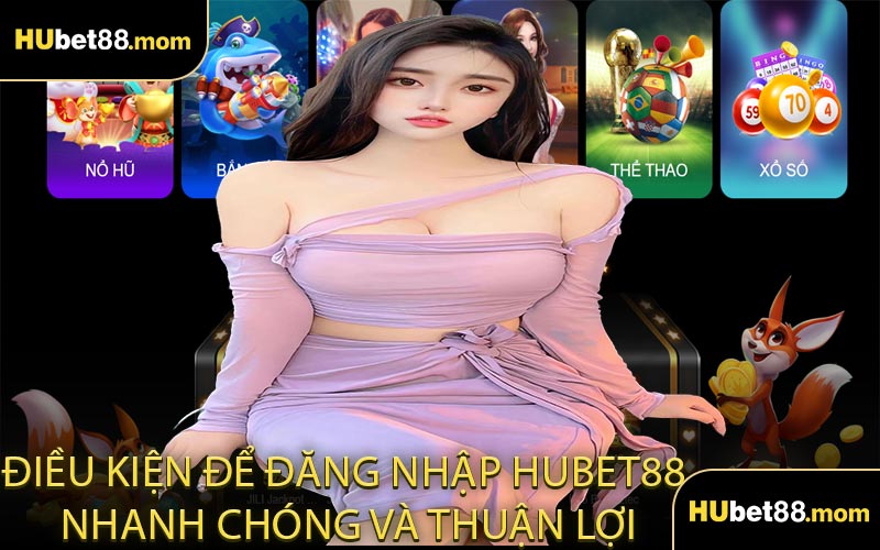 Điều Kiện Để Đăng Nhập HUBET88 Nhanh Chóng và Thuận Lợi