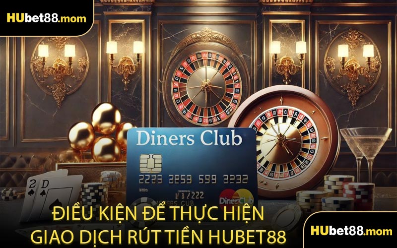 Điều Kiện Để Thực Hiện Giao Dịch Rút Tiền HUBET88