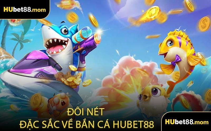 Đôi Nét Đặc Sắc Về Bắn Cá HUBET88