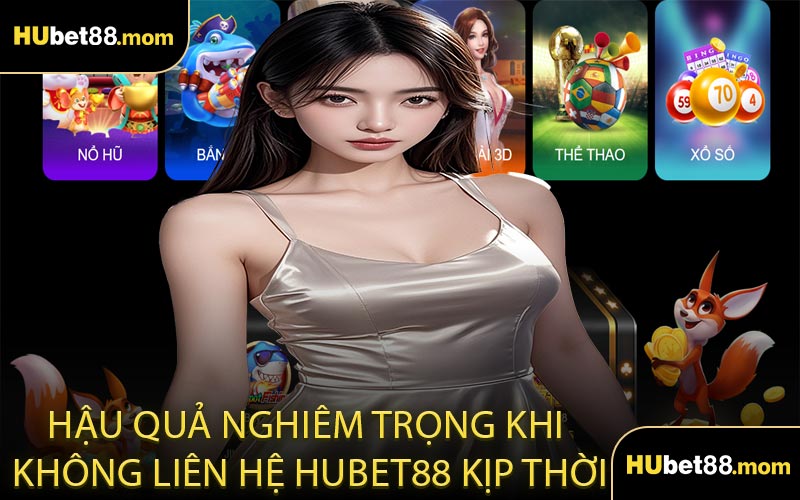 Hậu Quả Nghiêm Trọng Khi Không Liên Hệ HUBET88 Kịp Thời