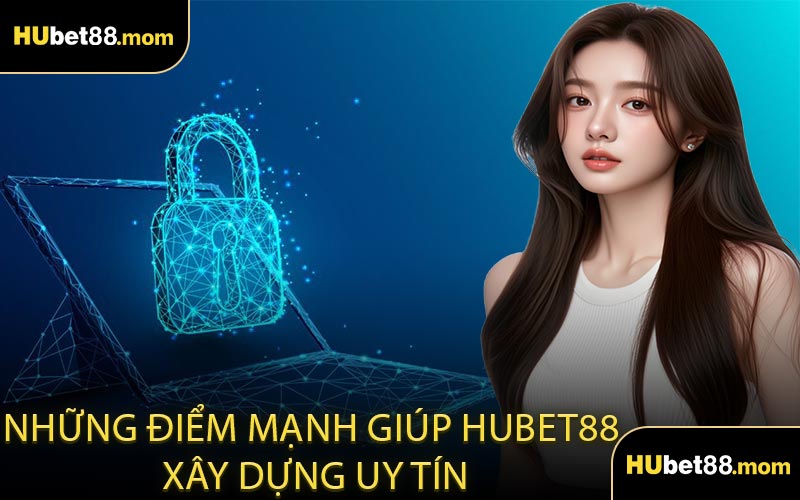 Những Điểm Mạnh Giúp HUBET88 Xây Dựng Uy Tín