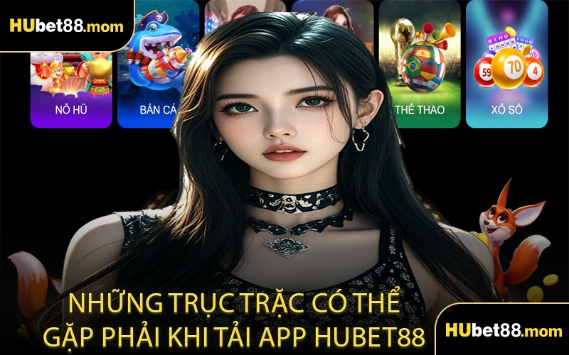 Những Trục Trặc Có Thể Gặp Phải Khi Tải App HUBET88