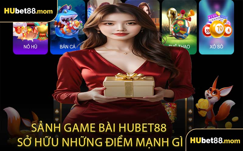 Sảnh Game Bài HUBET88 Sở Hữu Những Điểm Mạnh Gì