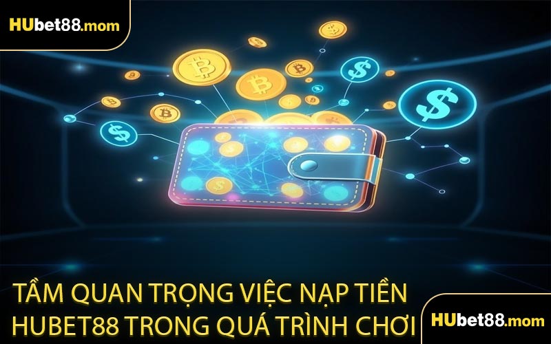 Tầm Quan Trọng Việc Nạp Tiền HUBET88 Trong Quá Trình Chơi