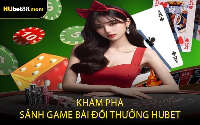 Khám phá sảnh game bài đổi thưởng HUBET