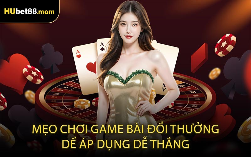 Mẹo chơi game bài đổi thưởng dể áp dụng dễ thắng