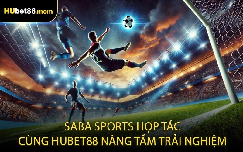 Saba Sports hợp tác cùng HUBET88 nâng tầm trải nghiệm