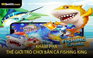 Khám Phá Thế Giới Trò Chơi Bắn Cá Fishing King